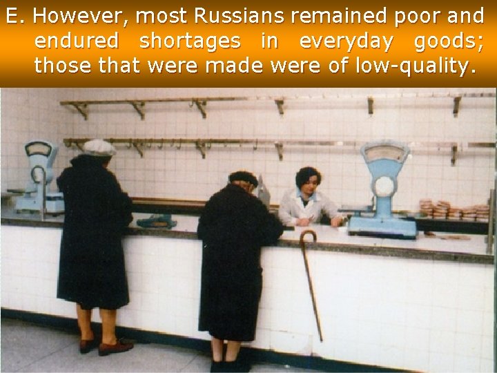 E. However, most Russians remained poor and endured shortages in everyday goods; those that