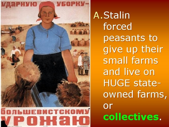 A. Stalin forced peasants to give up their small farms and live on HUGE