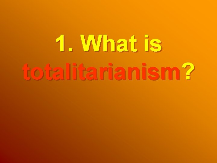 1. What is totalitarianism? 