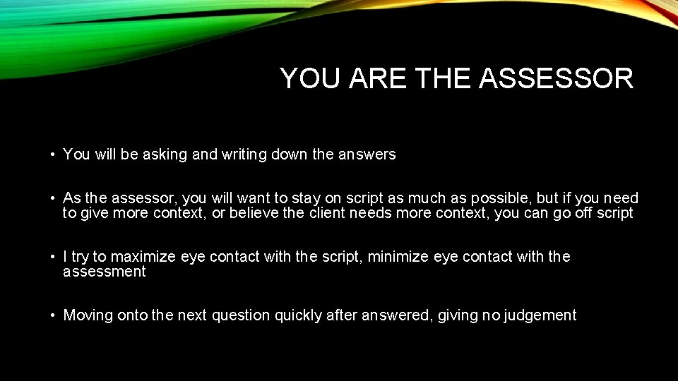 YOU ARE THE ASSESSOR • You will be asking and writing down the answers
