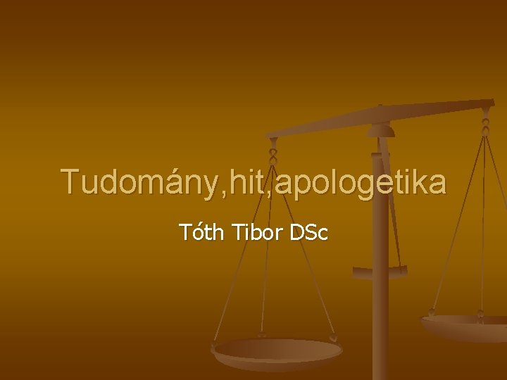 Tudomány, hit, apologetika Tóth Tibor DSc 