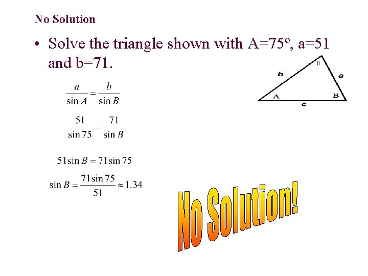 No Solution • Solve the triangle shown with A=75º, a=51 and b=71. 