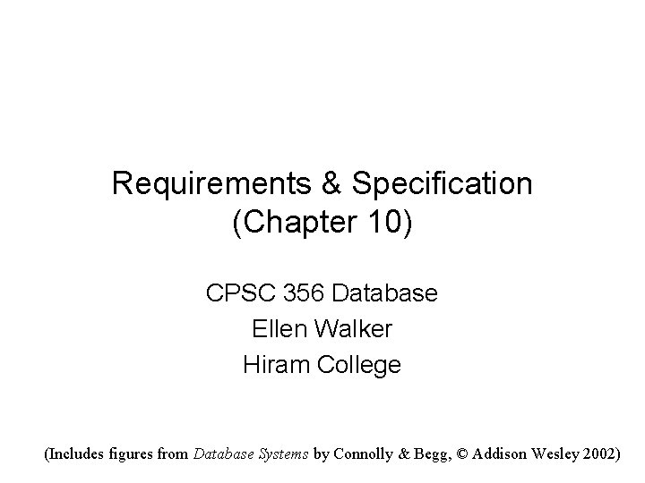 Requirements & Specification (Chapter 10) CPSC 356 Database Ellen Walker Hiram College (Includes figures