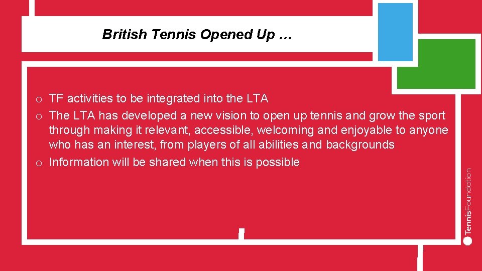 British Tennis Opened Up … o TF activities to be integrated into the LTA
