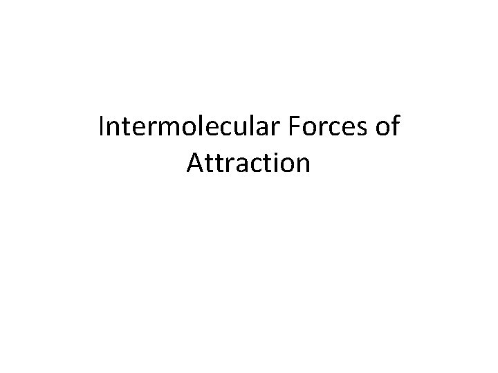 Intermolecular Forces of Attraction Intermolecular Forces of Attraction
