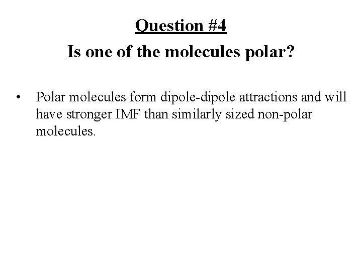 Question #4 Is one of the molecules polar? • Polar molecules form dipole-dipole attractions Question #4 Is one of the molecules polar? • Polar molecules form dipole-dipole attractions