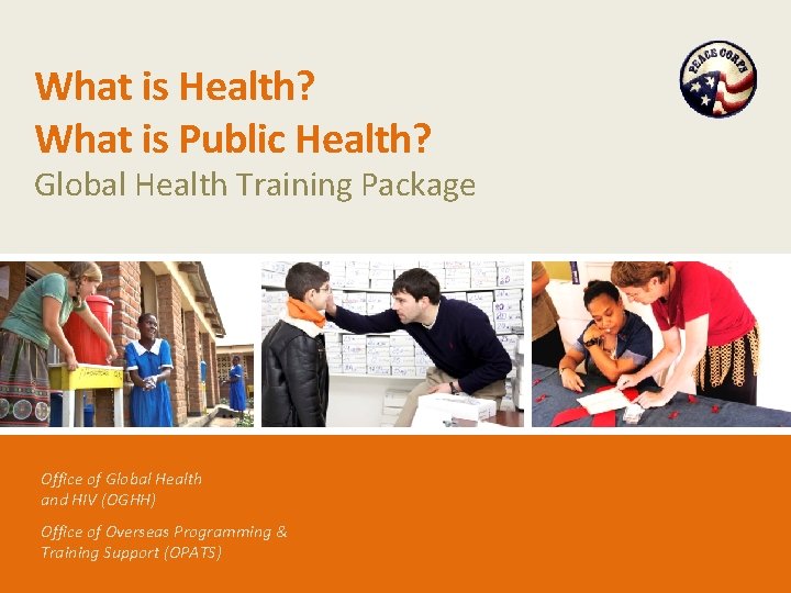 What is Health? What is Public Health? Global Health Training Package Office of Global