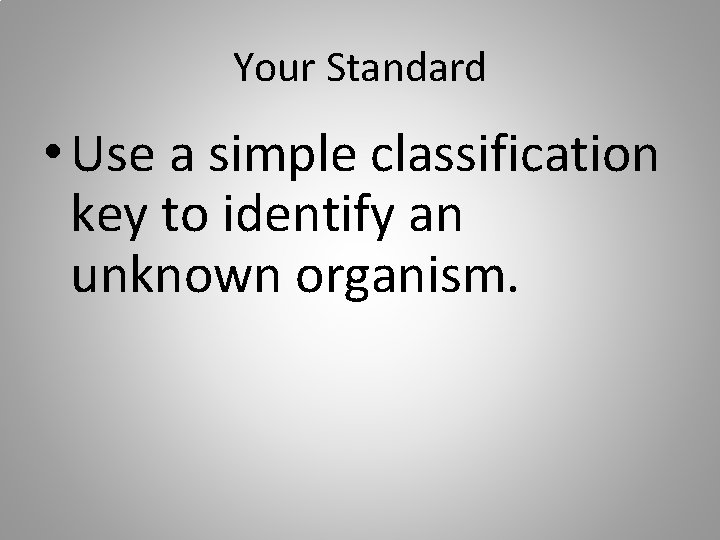 Your Standard • Use a simple classification key to identify an unknown organism. 