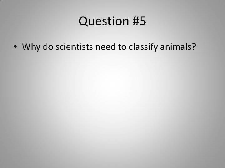 Question #5 • Why do scientists need to classify animals? 