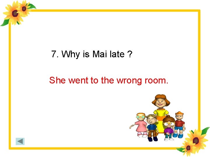 7. Why is Mai late ? She went to the wrong room. 