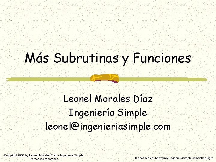 Más Subrutinas y Funciones Leonel Morales Díaz Ingeniería Simple leonel@ingenieriasimple. com Copyright 2008 by