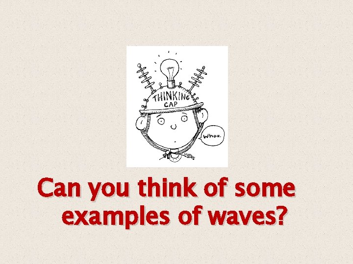 Can you think of some examples of waves? 