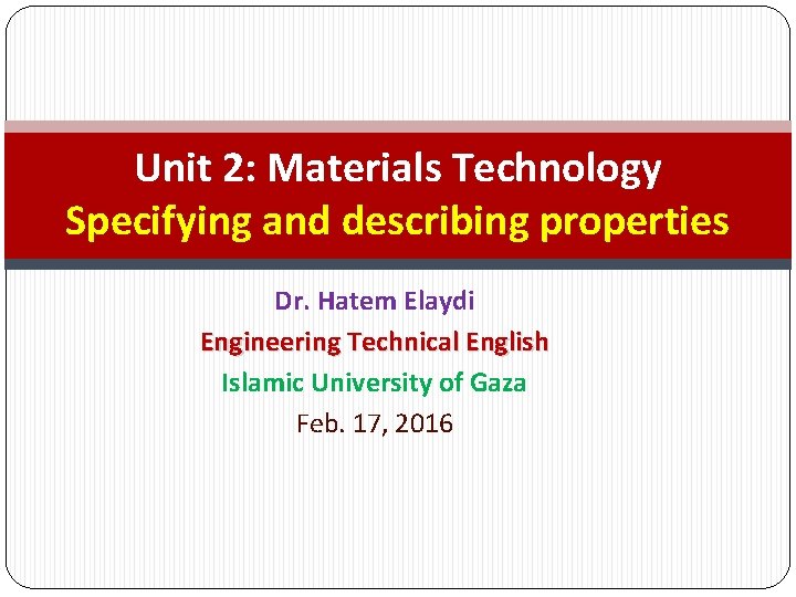 Unit 2: Materials Technology Specifying and describing properties Dr. Hatem Elaydi Engineering Technical English