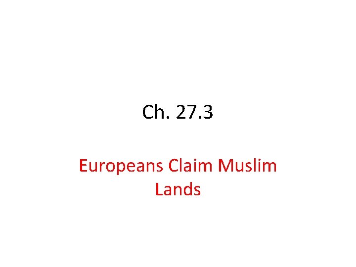 Ch. 27. 3 Europeans Claim Muslim Lands 