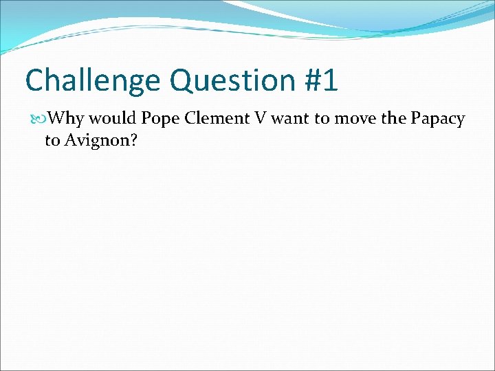 Challenge Question #1 Why would Pope Clement V want to move the Papacy to Challenge Question #1 Why would Pope Clement V want to move the Papacy to