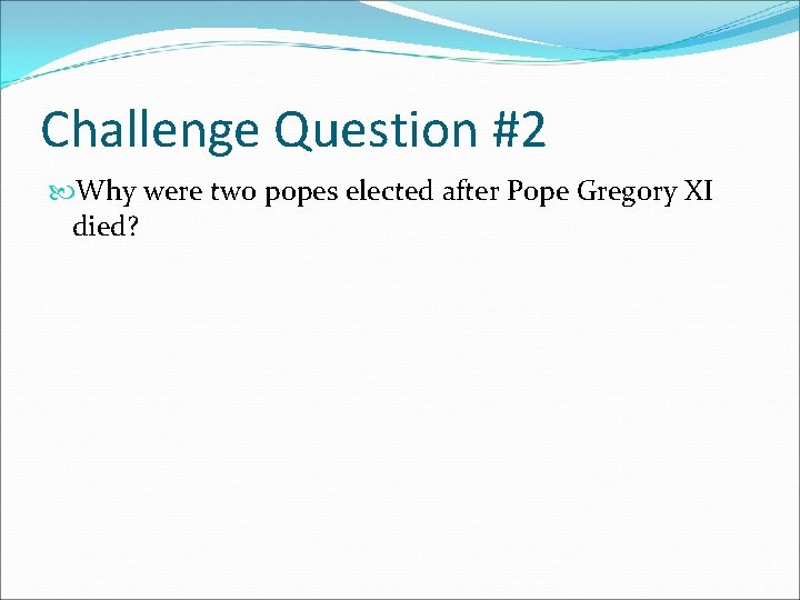 Challenge Question #2 Why were two popes elected after Pope Gregory XI died? Challenge Question #2 Why were two popes elected after Pope Gregory XI died?