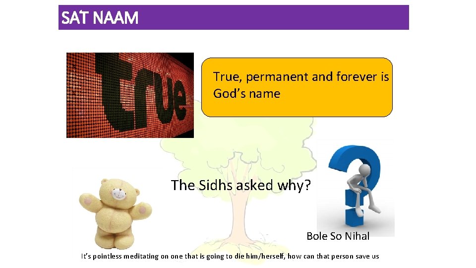 SAT NAAM True, permanent and forever is God’s name The Sidhs asked why? Bole