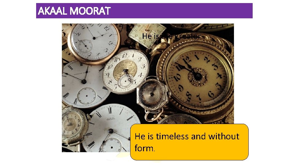 AKAAL MOORAT He is the Creator He is timeless and without form. 