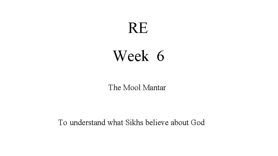 RE Week 6 The Mool Mantar To understand what Sikhs believe about God 