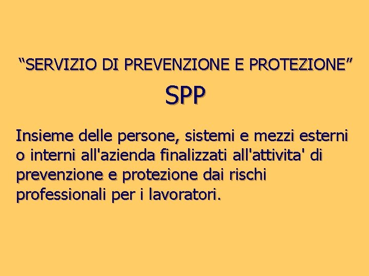 “SERVIZIO DI PREVENZIONE E PROTEZIONE” SPP Insieme delle persone, sistemi e mezzi esterni o