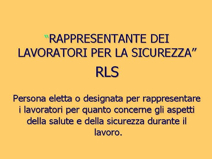 “RAPPRESENTANTE DEI LAVORATORI PER LA SICUREZZA” RLS Persona eletta o designata per rappresentare i