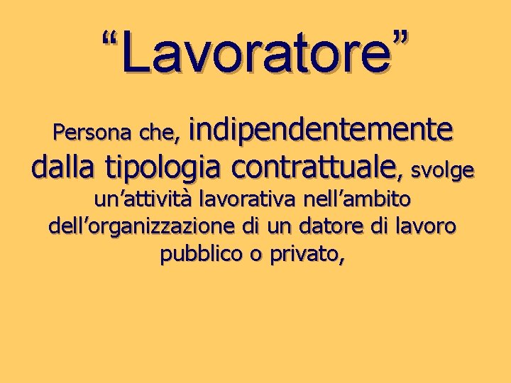 “Lavoratore” Persona che, indipendentemente dalla tipologia contrattuale, svolge un’attività lavorativa nell’ambito dell’organizzazione di un