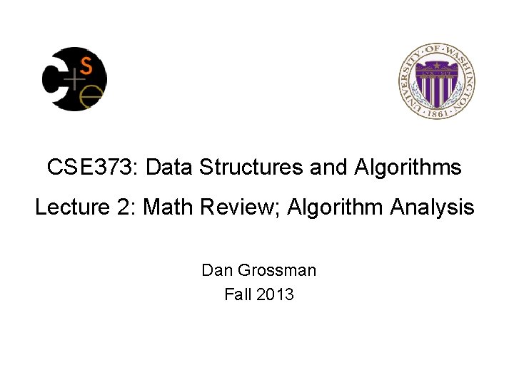 CSE 373: Data Structures and Algorithms Lecture 2: Math Review; Algorithm Analysis Dan Grossman