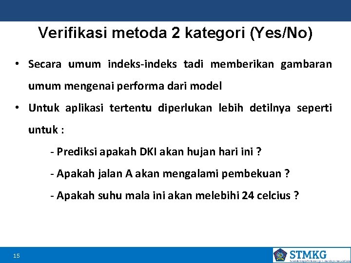 Verifikasi metoda 2 kategori (Yes/No) • Secara umum indeks-indeks tadi memberikan gambaran umum mengenai