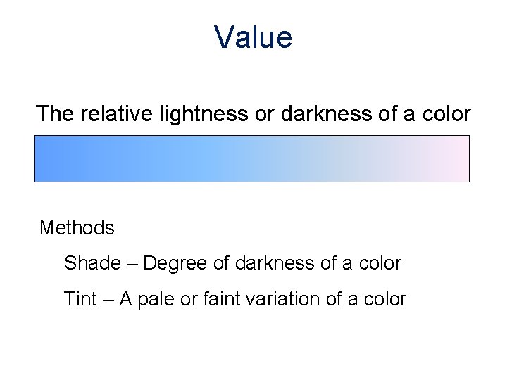 Value The relative lightness or darkness of a color Methods Shade – Degree of