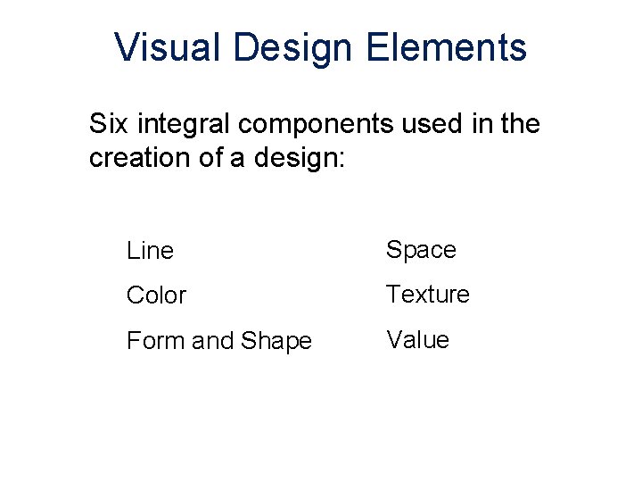 Visual Design Elements Six integral components used in the creation of a design: Line