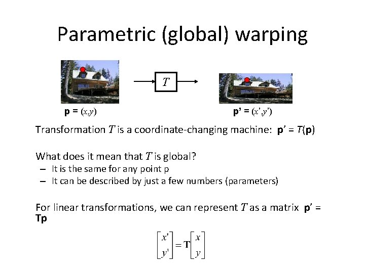Parametric (global) warping T p = (x, y) p’ = (x’, y’) Transformation T