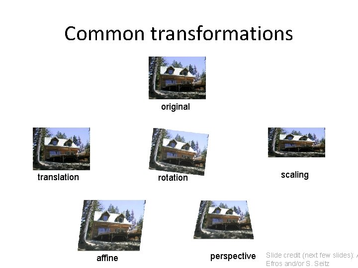 Common transformations original translation scaling rotation affine perspective Slide credit (next few slides): A