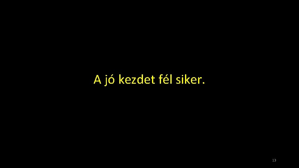 A jó kezdet fél siker. 13 