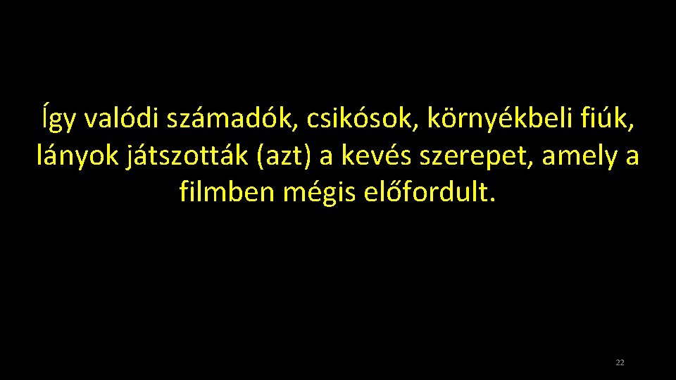 Így valódi számadók, csikósok, környékbeli fiúk, lányok játszották (azt) a kevés szerepet, amely a