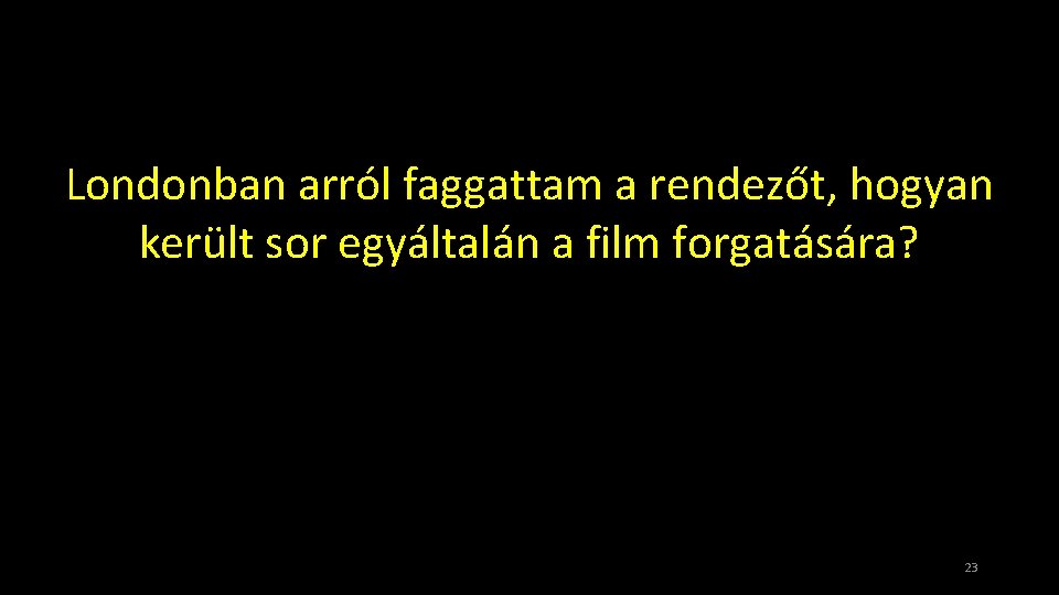 Londonban arról faggattam a rendezőt, hogyan került sor egyáltalán a film forgatására? 23 