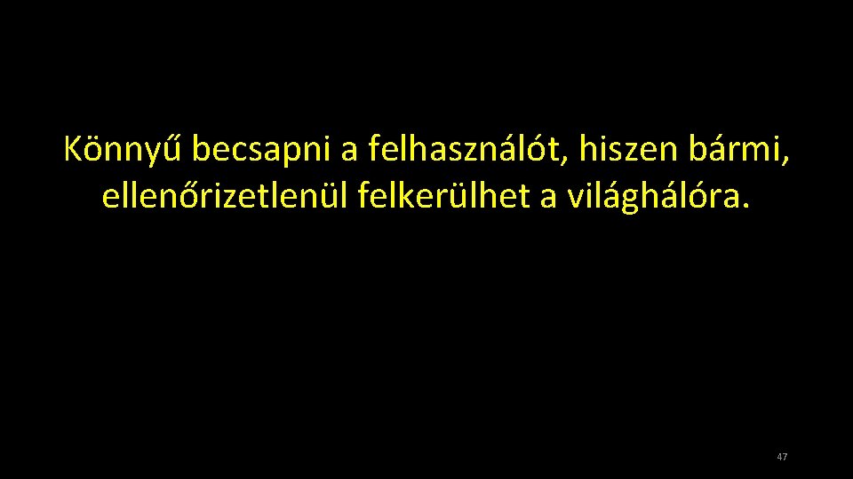 Könnyű becsapni a felhasználót, hiszen bármi, ellenőrizetlenül felkerülhet a világhálóra. 47 