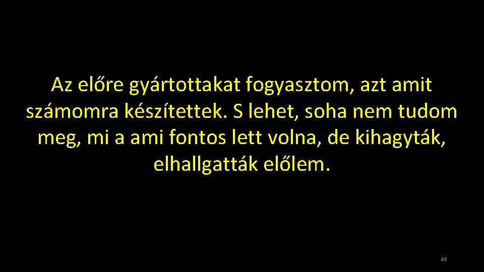 Az előre gyártottakat fogyasztom, azt amit számomra készítettek. S lehet, soha nem tudom meg,