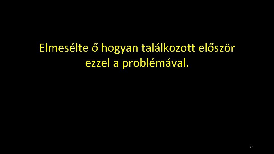 Elmesélte ő hogyan találkozott először ezzel a problémával. 72 