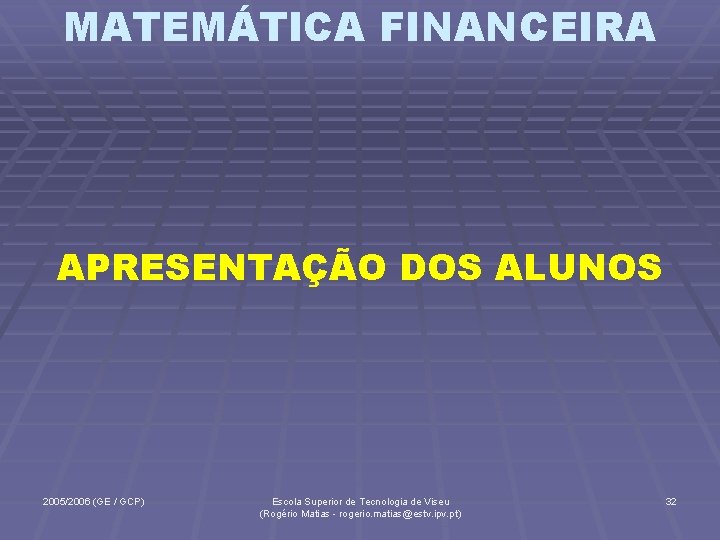 MATEMÁTICA FINANCEIRA APRESENTAÇÃO DOS ALUNOS 2005/2006 (GE / GCP) Escola Superior de Tecnologia de