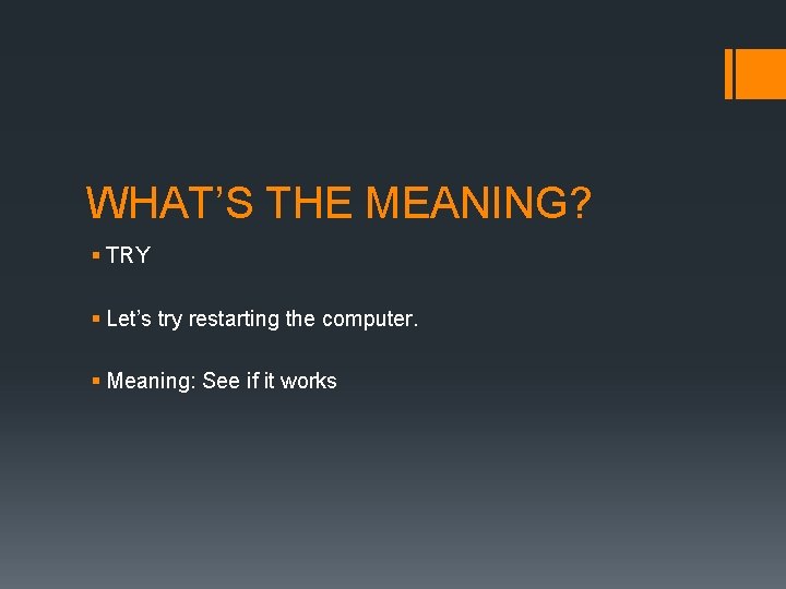 WHAT’S THE MEANING? § TRY § Let’s try restarting the computer. § Meaning: See WHAT’S THE MEANING? § TRY § Let’s try restarting the computer. § Meaning: See