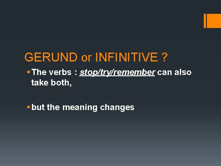 GERUND or INFINITIVE ? § The verbs : stop/try/remember can also take both, § GERUND or INFINITIVE ? § The verbs : stop/try/remember can also take both, §
