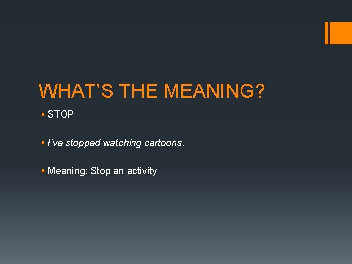 WHAT’S THE MEANING? § STOP § I’ve stopped watching cartoons. § Meaning: Stop an