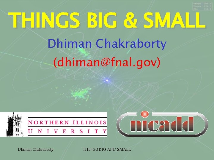 THINGS BIG & SMALL Dhiman Chakraborty (dhiman@fnal. gov) Dhiman Chakraborty THINGS BIG AND SMALL