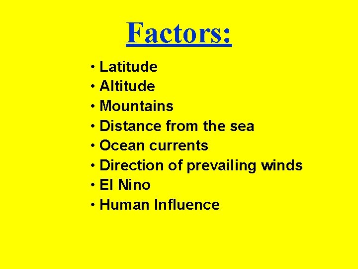 Factors: • Latitude • Altitude • Mountains • Distance from the sea • Ocean