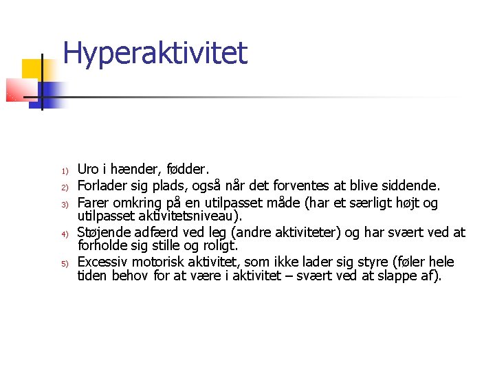 Hyperaktivitet 1) 2) 3) 4) 5) Uro i hænder, fødder. Forlader sig plads, også