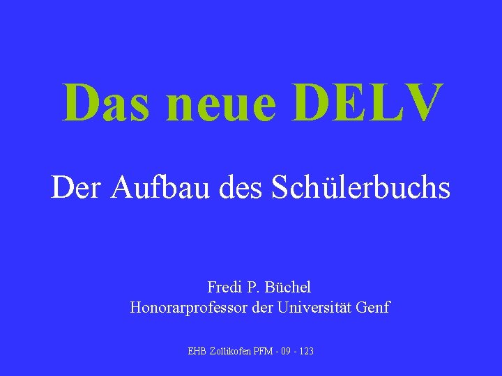 Das neue DELV Der Aufbau des Schülerbuchs Fredi P. Büchel Honorarprofessor der Universität Genf