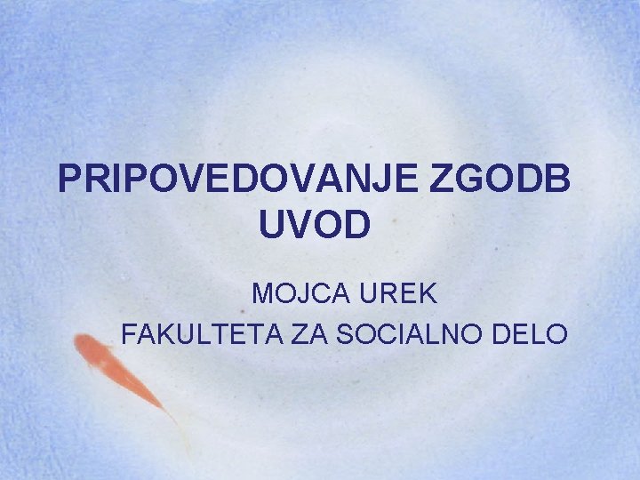 PRIPOVEDOVANJE ZGODB UVOD MOJCA UREK FAKULTETA ZA SOCIALNO DELO 