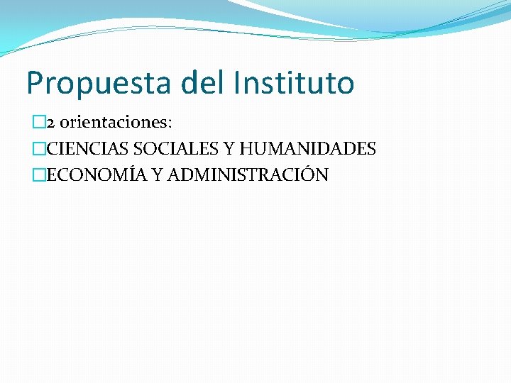 Propuesta del Instituto � 2 orientaciones: �CIENCIAS SOCIALES Y HUMANIDADES �ECONOMÍA Y ADMINISTRACIÓN 