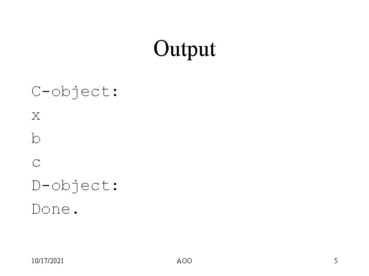 Output C-object: x b c D-object: Done. 10/17/2021 AOO 5 