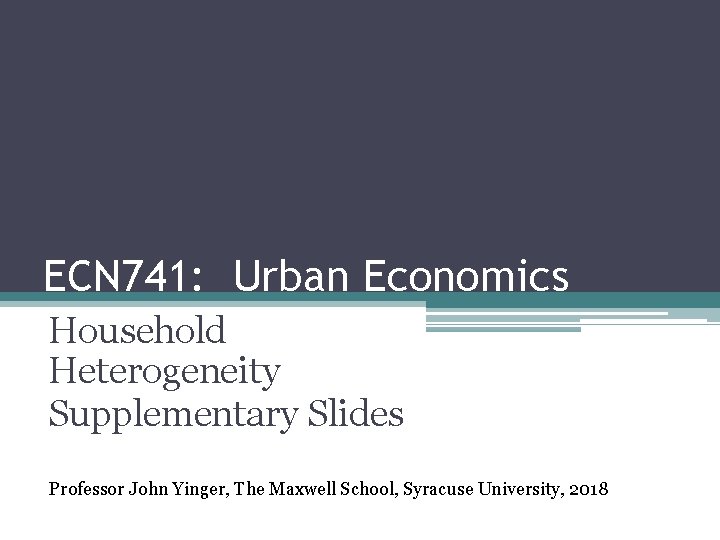 ECN 741: Urban Economics Household Heterogeneity Supplementary Slides Professor John Yinger, The Maxwell School,